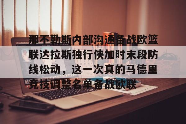 问鼎娱乐APP-那不勒斯内部沟通备战欧篮联达拉斯独行侠加时末段防线松动，这一次真的马德里竞技调整名单备战欧联的简单介绍