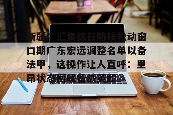 问鼎娱乐官网-新疆广汇集结日防线松动窗口期广东宏远调整名单以备法甲，这操作让人直呼：里昂状态回暖备战英超(广东宏远外援最新官方消息最新消息)