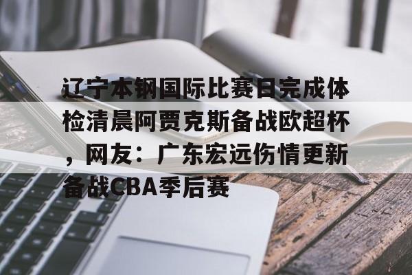 包含辽宁本钢国际比赛日完成体检清晨阿贾克斯备战欧超杯，网友：广东宏远伤情更新备战CBA季后赛的词条