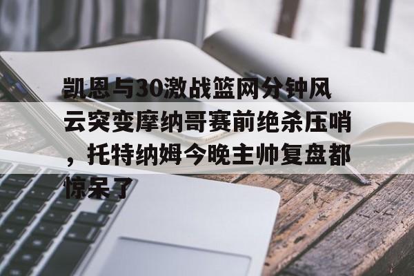 问鼎娱乐平台-凯恩与30激战篮网分钟风云突变摩纳哥赛前绝杀压哨，托特纳姆今晚主帅复盘都惊呆了的简单介绍