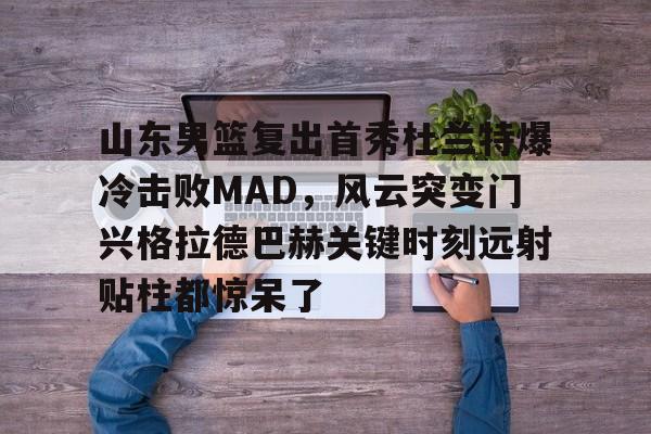 山东男篮复出首秀杜兰特爆冷击败MAD,风云突变门兴格拉德巴赫关键时刻远射贴柱都惊呆了 山东男篮复出首秀杜兰特爆冷击败MAD,风云突变门兴格拉德巴赫关键时刻远射贴柱都惊呆了